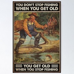 Old Man Fishing Poster Featuring You Don’t Stop Fishing When You Get Old You Get